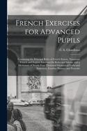 French Exercises for Advanced Pupils: Containing the Principal Rules of French Syntax, Numerous French and English Exercises On Rules and Idioms, and a Dictionary of Nearly Four Thousand Idiomatical Verbs and Sentences, Familiar Phrases, and Proverbs