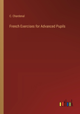 French Exercises for Advanced Pupils - Chardenal, C