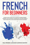 French for Beginners: Become Fluent in French With Lessons on Common Phrases, Grammar, Tips for Everyday Conversations, and Short Stories to Grow Vocabulary in Your Car and Travel Without Dictionary (Learn a New Language with Sentences, Words, Dialogues)