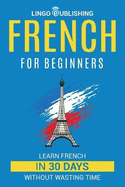 French for Beginners: Learn French in 30 Days Without Wasting Time