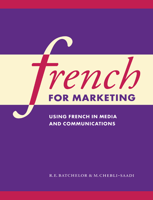 French for Marketing: Using French in Media and Communications - Batchelor, R E, and Chebli-Saadi, Malliga