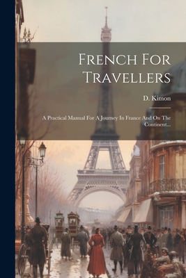 French for Travellers: A Practical Manual for a Journey in France and on the Continent... - Kimon, D