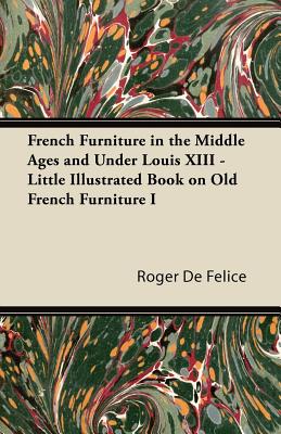 French Furniture in the Middle Ages and Under Louis XIII - Little Illustrated Book on Old French Furniture I - Flice, Roger de