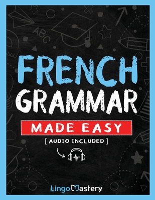 French Grammar Made Easy: A Comprehensive Workbook To Learn French Grammar For Beginners (Audio Included) - Lingo Mastery