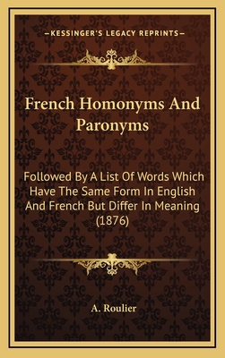 French Homonyms and Paronyms: Followed by a List of Words Which Have the Same Form in English and French But Differ in Meaning (1876) - Roulier, A