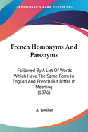 French Homonyms And Paronyms: Followed By A List Of Words Which Have The Same Form In English And French But Differ In Meaning (1876)
