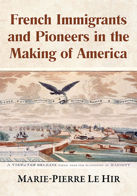 French Immigrants and Pioneers in the Making of America - Le Hir, Marie-Pierre