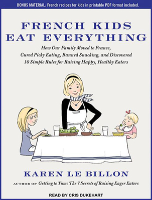 French Kids Eat Everything: How Our Family Moved to France, Cured Picky Eating, Banned Snacking, and Discovered 10 Simple Rules for Raising Happy, Healthy Eaters - Le Billon, Karen, and Dukehart, Cris (Narrator)