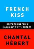 French Kiss: Stephen Harper's Blind Date with Quebec - Hebert, Chantal