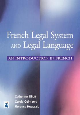 French Legal System and Legal Language: An introduction in French - Elliott, Catherine, and Houssais, Florence, and Geirnaert, Carole