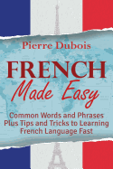 French Made Easy: Common Words and Phrases Plus Tips and Tricks to Learning French Language Fast - DuBois, Pierre