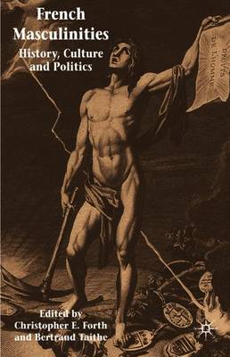 French Masculinities: History, Politics and Culture - Forth, Christopher E, and Taithe, Bertrand, Dr.