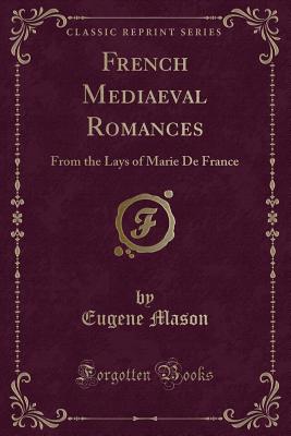 French Mediaeval Romances: From the Lays of Marie de France (Classic Reprint) - Mason, Eugene