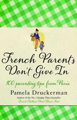 French Parents Don't Give In: 100 parenting tips from Paris - Druckerman, Pamela