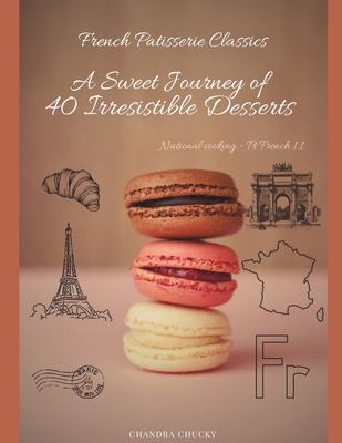 French Patisserie Classics: A Sweet Journey of 40 Irresistible Desserts (National cooking - Pt French 1.1) - Chucky, Chandra