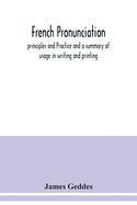 French pronunciation, principles and Practice and a summary of usage in writing and printing