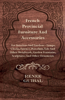 French Provincial - Furniture and Accessories - For Interiors and Gardens: Lamps - Clocks - Faience - Porcelain - Tole and Other Metalwork - Garden Fountains, Sculptures and Other Ornaments - Guibal, Renee