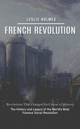 French Revolution: Revolutions That Changed the Course of History (The History and Legacy of the World's Most Famous Social Revolution)