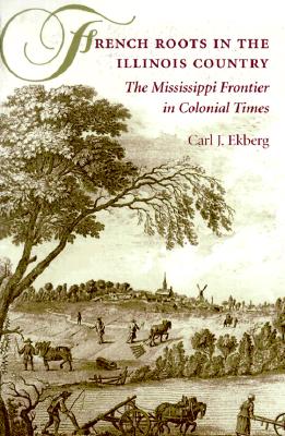 French Roots in the Illinois Country: The Mississippi Frontier in Colonial Times - Ekberg, Carl J, Professor, PhD