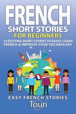French Short Stories for Beginners: 10 Exciting Short Stories to Easily Learn French & Improve Your Vocabulary - Language Learning, Touri