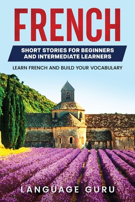 French Short Stories for Beginners and Intermediate Learners: Learn French and Build Your Vocabulary - Guru, Language