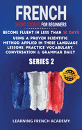 French Short Stories For Beginners: Become Fluent in Less Than 30 Days Using a Proven Scientific Method Applied in These Language Lessons. Practice Vocabulary, Conversation & Grammar Daily (series 2)