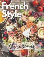 French style board cheese: boards and Platters Beautiful boards, Casual Spreads for Every Occasion (Appetizer Cookbooks, Dinner Party Planning Books, cheese Presentation Books)