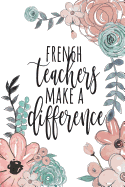 French Teachers Make a Difference: French Teacher Gifts, French Journal, Teacher Appreciation Gifts, French Teacher Notebook, Gifts for Teachers, 6x9 College Ruled Notebook