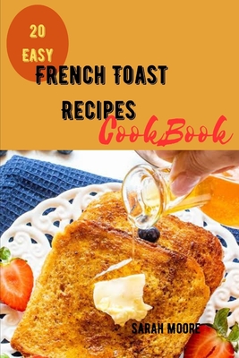 French Toast Recipes CookBook: A step by step guide to 20 Quick and Easy French Toast Recipes - Moore, Sarah