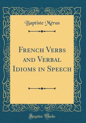 French Verbs and Verbal Idioms in Speech (Classic Reprint) - Meras, Baptiste