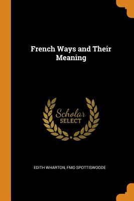 French Ways and Their Meaning - Wharton, Edith, and Spottiswoode, Fmo