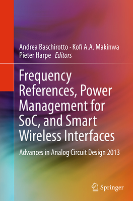 Frequency References, Power Management for Soc, and Smart Wireless Interfaces: Advances in Analog Circuit Design 2013 - Baschirotto, Andrea (Editor), and Makinwa, Kofi A a (Editor), and Harpe, Pieter (Editor)