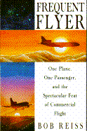 Frequent Flier: One Plane, One Passenger, and the Spectacular Feat of Commercial Flight - Reiss, Bob