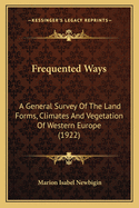 Frequented Ways; A General Survey of the Land Forms, Climates and Vegetation of Western Europe, Considered in Their Relation to the Life of Man;