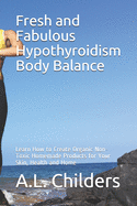 Fresh and Fabulous Hypothyroidism Body Balance: Learn How to Create Organic Non-Toxic Homemade Products for Your Skin, Health and Home