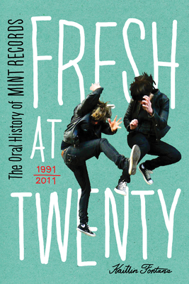 Fresh at Twenty: The Oral History of Mint Records - Fontana, Kaitlin