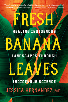 Fresh Banana Leaves: Healing Indigenous Landscapes Through Indigenous Science - Hernandez, Jessica