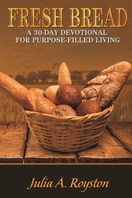 Fresh Bread: 30 Day Devotional for Purpose Filled Living - Royston, Claude R (Editor), and Royston, Julia a