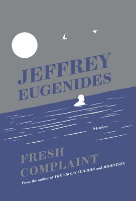 Fresh Complaint: Stories - Eugenides, Jeffrey