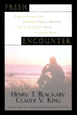 Fresh Encounter: Experiencing God Through Prayer, Humility, and a Heartfelt Desire to Know Him - Blackaby, Henry T, and King, Claude V