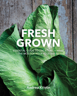 Fresh Grown: Essential Guide to Use, Store, and Make the Most of Your Vegetables