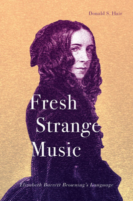 Fresh Strange Music: Elizabeth Barrett Browning's Language - Hair, Donald S.