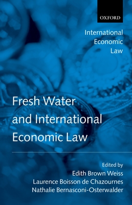 Fresh Water and International Economic Law - Brown Weiss, Edith, and Boisson de Chazournes, Laurence, and Bernasconi-Osterwalder, Nathalie