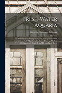 Fresh-Water Aquaria: Their Construction, Arrangement, and Management; With Descriptions of the Most Suitable Water-Plants and Fishes, Coldwater and Tropical, and How to Keep Them (Classic Reprint)