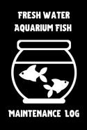 Freshwater Aquarium Fish Maintenance Log: Customized Fish Keeper Maintenance Tracker For All Your Aquarium Needs. Great For Logging Water Testing, Water Changes, And Overall Fish Observations.