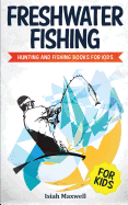 Freshwater Fishing for Kids: Hunting and Fishing Books for Kids