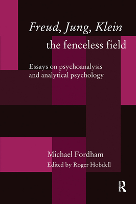 Freud, Jung, Klein - The Fenceless Field: Essays on Psychoanalysis and Analytical Psychology - Fordham, Michael, and Hobdell, Dr. (Editor), and Roger Hobdell (Editor)