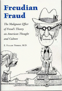 Freudian Fraud: The Malignant Effect of Freud's Theory on American Thought & Culture - Torrey, E Fuller, M.D.