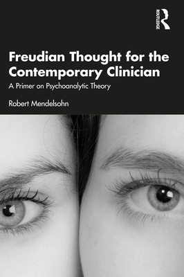 Freudian Thought for the Contemporary Clinician: A Primer on Psychoanalytic Theory - Mendelsohn, Robert