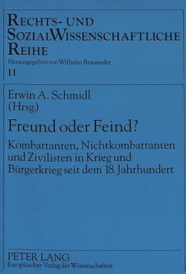 Freund Oder Feind?: Kombattanten, Nichtkombattanten Und Zivilisten in Krieg Und Buergerkrieg Seit Dem 18. Jahrhundert - Brauneder, Wilhelm (Editor), and Schmidl, Erwin A (Editor)